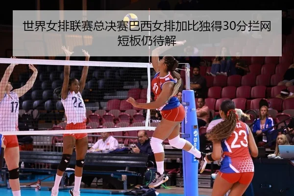 shi-jie-nv-pai-lian-sai-zong-jue-sai-ba-xi-nv-pai-jia-bi-du-de-fen-lan-wang-duan-ban-reng-dai-jie-2-550.jpg