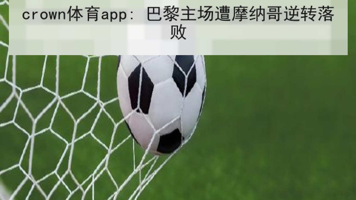 crown体育app: 巴黎主场遭摩纳哥逆转落败 crown体育app: 巴黎主场遭摩纳哥逆转落败