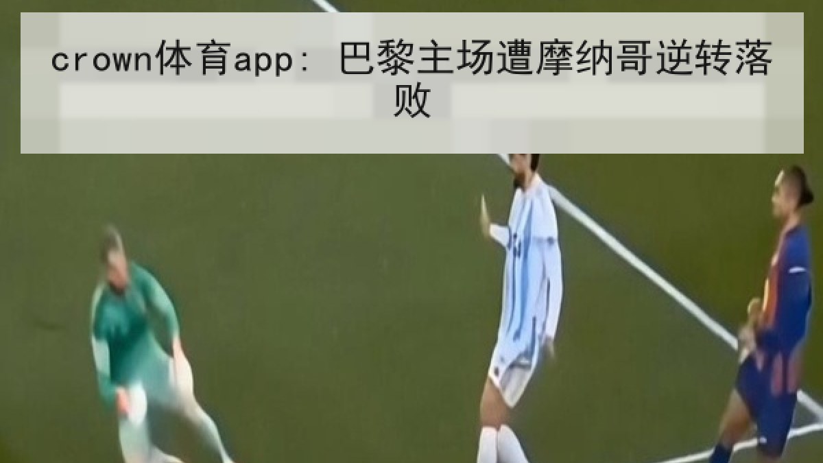 crown体育app: 巴黎主场遭摩纳哥逆转落败 crown体育app: 巴黎主场遭摩纳哥逆转落败