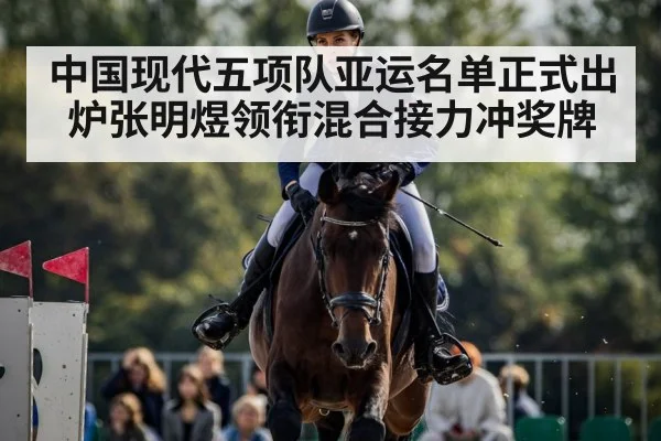 中国现代五项队亚运名单正式出炉张明煜领衔混合接力冲奖牌