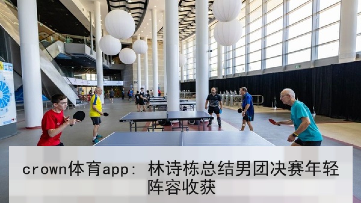 crown体育app: 林诗栋总结男团决赛年轻阵容收获 crown体育app: 林诗栋总结男团决赛年轻阵容收获
