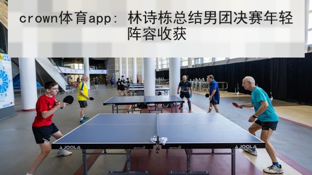 crown体育app: 林诗栋总结男团决赛年轻阵容收获 crown体育app: 林诗栋总结男团决赛年轻阵容收获