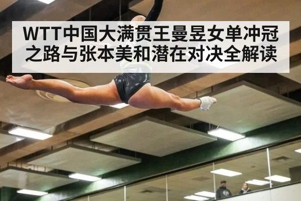 WTT中国大满贯王曼昱女单冲冠之路与张本美和潜在对决全解读