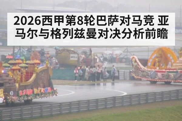 2026西甲第8轮巴萨对马竞 亚马尔与格列兹曼对决分析前瞻